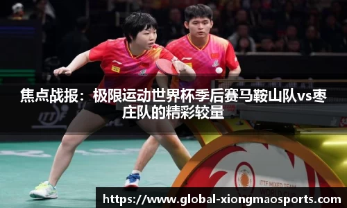 焦点战报：极限运动世界杯季后赛马鞍山队vs枣庄队的精彩较量
