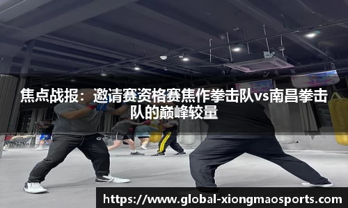焦点战报：邀请赛资格赛焦作拳击队vs南昌拳击队的巅峰较量