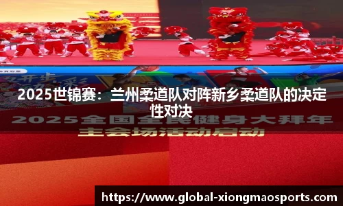 2025世锦赛：兰州柔道队对阵新乡柔道队的决定性对决