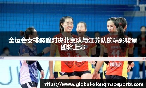 全运会女排巅峰对决北京队与江苏队的精彩较量即将上演